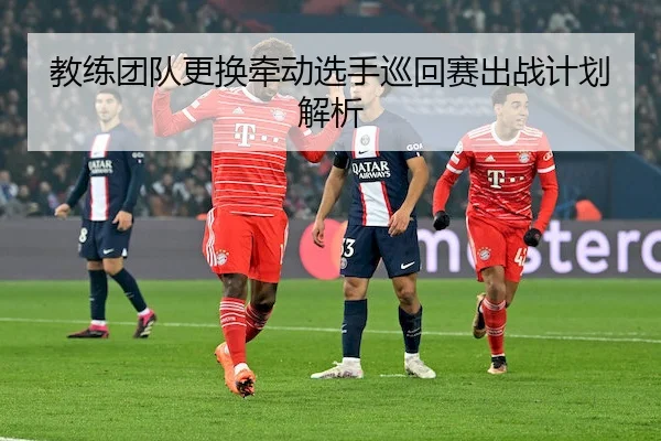 教练团队更换牵动选手巡回赛出战计划解析